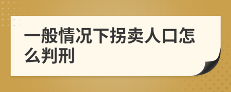 一般情况下拐卖人口怎么判刑