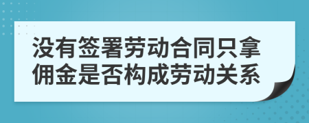 没有签署劳动合同只拿佣金是否构成劳动关系