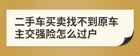 二手车买卖找不到原车主交强险怎么过户