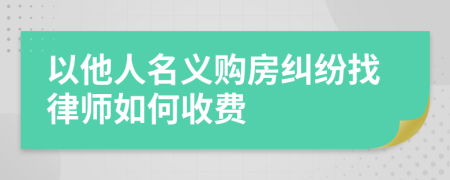 以他人名义购房纠纷找律师如何收费