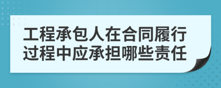 工程承包人在合同履行过程中应承担哪些责任