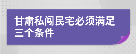 甘肃私闯民宅必须满足三个条件