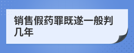 销售假药罪既遂一般判几年