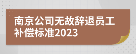 南京公司无故辞退员工补偿标准2023