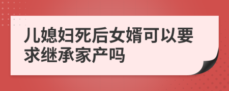 儿媳妇死后女婿可以要求继承家产吗