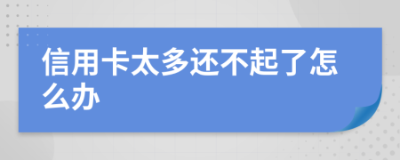 信用卡太多还不起了怎么办