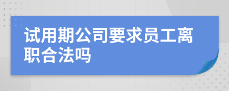 试用期公司要求员工离职合法吗