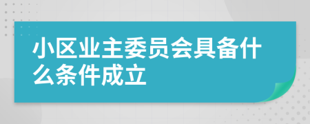 小区业主委员会具备什么条件成立