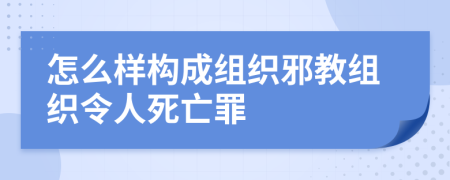 怎么样构成组织邪教组织令人死亡罪