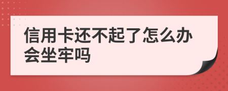 信用卡还不起了怎么办会坐牢吗