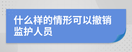 什么样的情形可以撤销监护人员