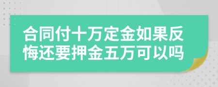 合同付十万定金如果反悔还要押金五万可以吗