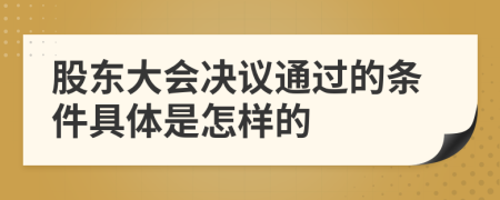 股东大会决议通过的条件具体是怎样的