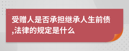 受赠人是否承担继承人生前债,法律的规定是什么