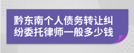 黔东南个人债务转让纠纷委托律师一般多少钱