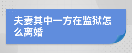 夫妻其中一方在监狱怎么离婚