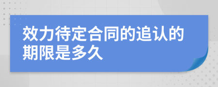 效力待定合同的追认的期限是多久