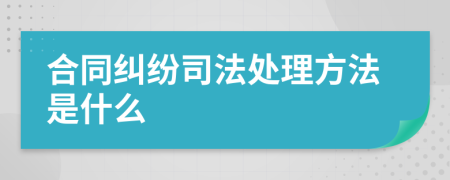 合同纠纷司法处理方法是什么