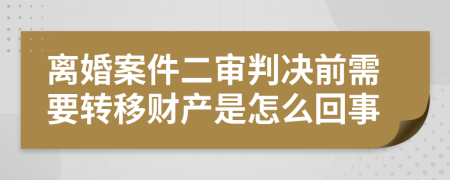 离婚案件二审判决前需要转移财产是怎么回事