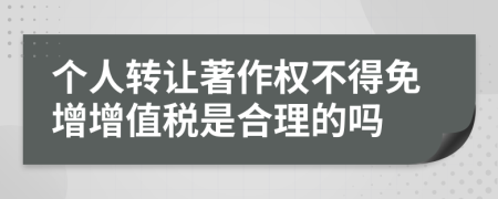 个人转让著作权不得免增增值税是合理的吗
