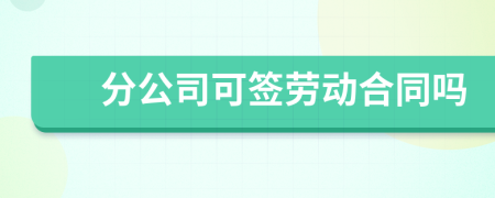 分公司可签劳动合同吗