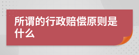 所谓的行政赔偿原则是什么