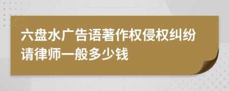 六盘水广告语著作权侵权纠纷请律师一般多少钱