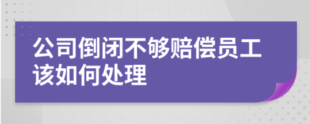 公司倒闭不够赔偿员工该如何处理