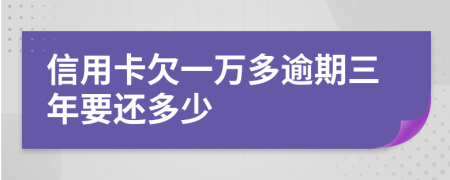 信用卡欠一万多逾期三年要还多少