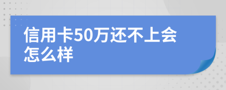 信用卡50万还不上会怎么样