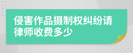 侵害作品摄制权纠纷请律师收费多少