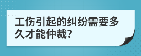 工伤引起的纠纷需要多久才能仲裁？