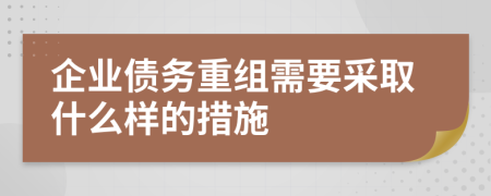 企业债务重组需要采取什么样的措施