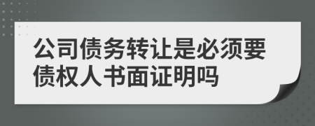 公司债务转让是必须要债权人书面证明吗