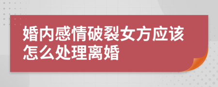 婚内感情破裂女方应该怎么处理离婚