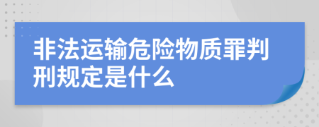 非法运输危险物质罪判刑规定是什么