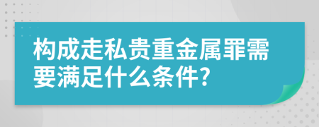 构成走私贵重金属罪需要满足什么条件?