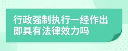 行政强制执行一经作出即具有法律效力吗