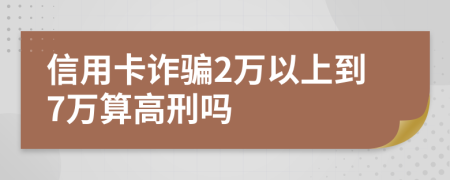 信用卡诈骗2万以上到7万算高刑吗