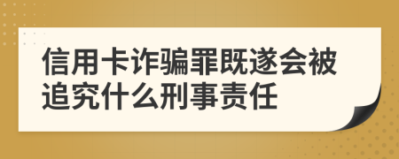 信用卡诈骗罪既遂会被追究什么刑事责任