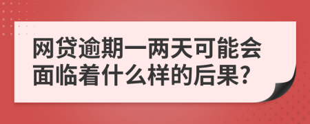 网贷逾期一两天可能会面临着什么样的后果?