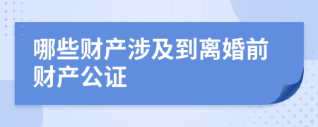 哪些财产涉及到离婚前财产公证