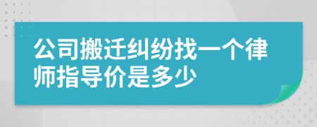 公司搬迁纠纷找一个律师指导价是多少