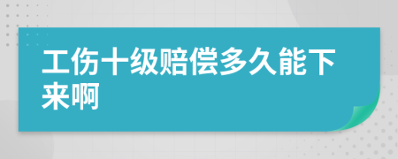 工伤十级赔偿多久能下来啊