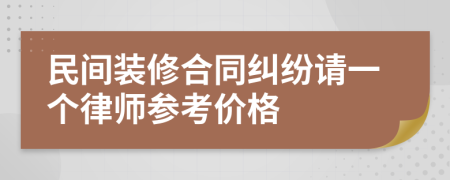 民间装修合同纠纷请一个律师参考价格