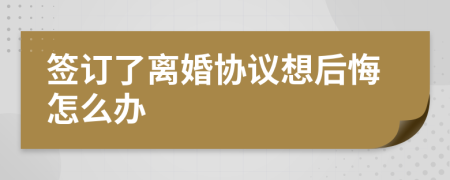 签订了离婚协议想后悔怎么办
