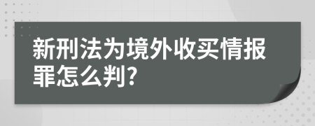 新刑法为境外收买情报罪怎么判?