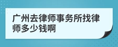 广州去律师事务所找律师多少钱啊