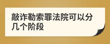 敲诈勒索罪法院可以分几个阶段