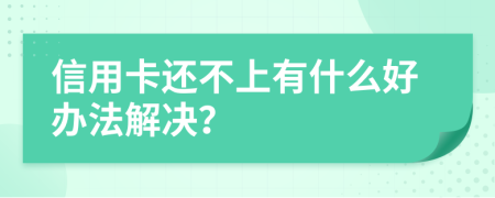 信用卡还不上有什么好办法解决？